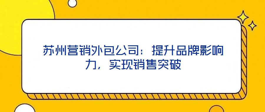 蘇州營銷外包公司：提升品牌影響力，實現(xiàn)銷售突破