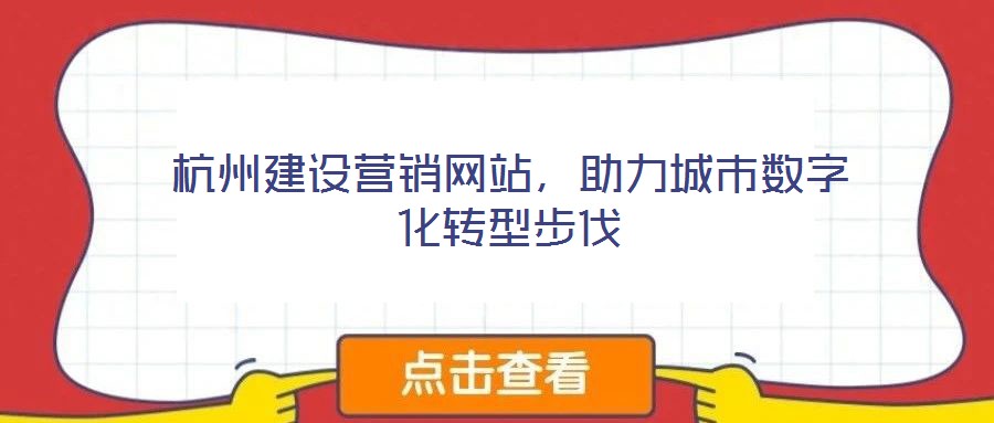 杭州建設營銷網(wǎng)站，助力城市數(shù)字化轉型步伐