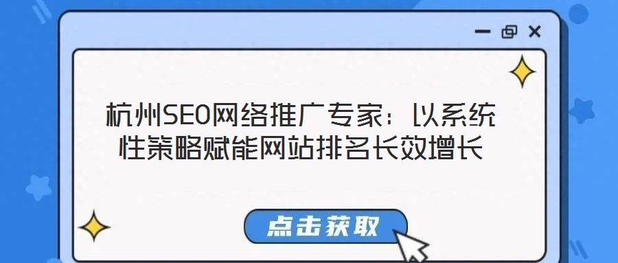 杭州SEO網(wǎng)絡推廣專家：以系統(tǒng)性策略賦能網(wǎng)站排名長效增長