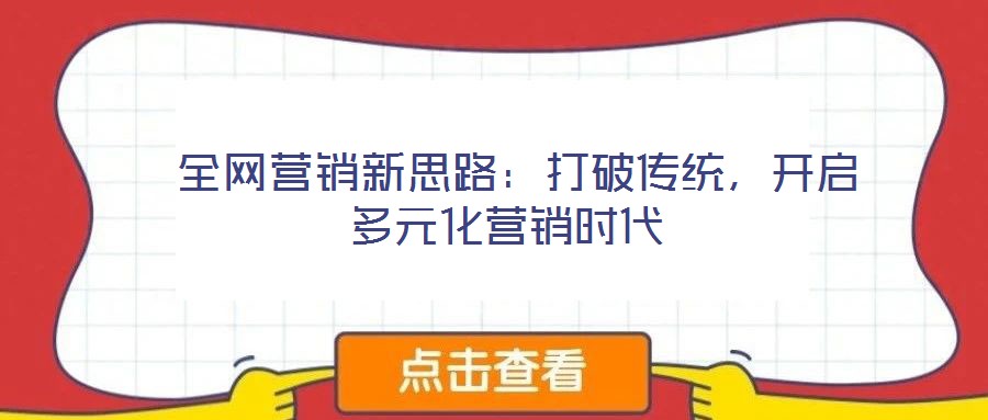  全網(wǎng)營銷新思路：打破傳統(tǒng)，開啟多元化營銷時(shí)代
