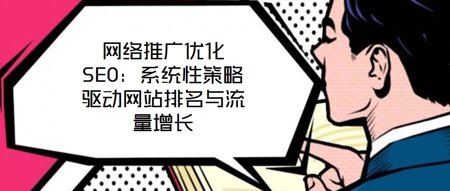 網(wǎng)絡(luò)推廣優(yōu)化SEO：系統(tǒng)性策略驅(qū)動(dòng)網(wǎng)站排名與流量增長