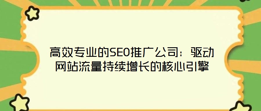 高效專業(yè)的SEO推廣公司：驅(qū)動網(wǎng)站流量持續(xù)增長的核心引擎