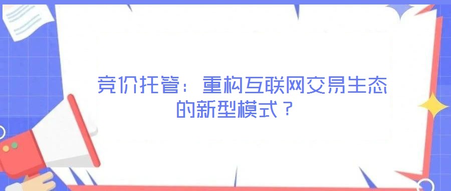  競價托管：重構互聯(lián)網(wǎng)交易生態(tài)的新型模式？