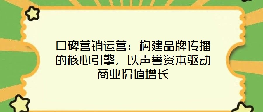 口碑營(yíng)銷運(yùn)營(yíng)：構(gòu)建品牌傳播的核心引擎，以聲譽(yù)資本驅(qū)動(dòng)商業(yè)價(jià)值增長(zhǎng)