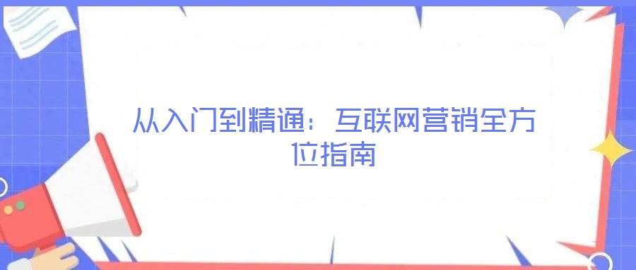 從入門到精通：互聯(lián)網(wǎng)營(yíng)銷全方位指南