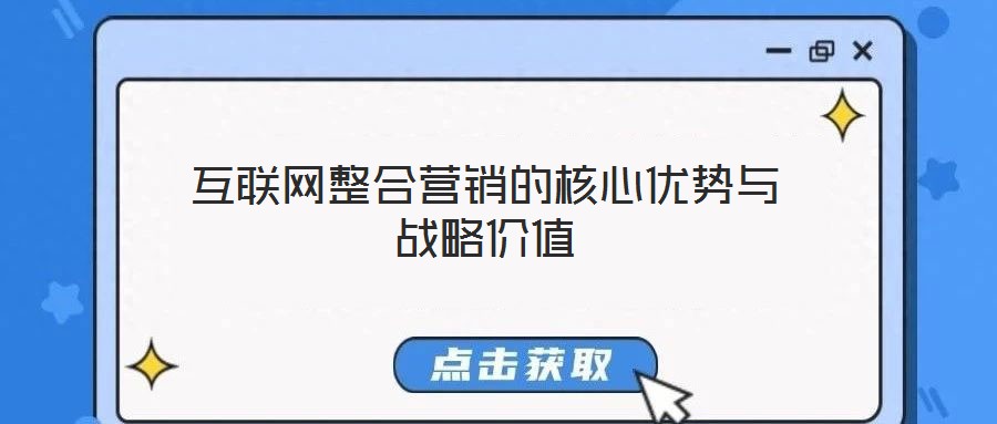 互聯(lián)網(wǎng)整合營(yíng)銷(xiāo)的核心優(yōu)勢(shì)與戰(zhàn)略?xún)r(jià)值