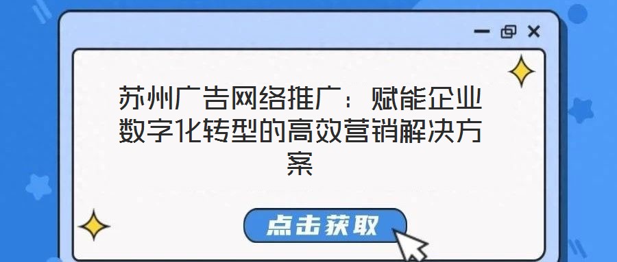 蘇州廣告網(wǎng)絡(luò)推廣：賦能企業(yè)數(shù)字化轉(zhuǎn)型的高效營銷解決方案