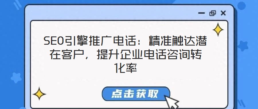 SEO引擎推廣電話：精準觸達潛在客戶，提升企業(yè)電話咨詢轉化率