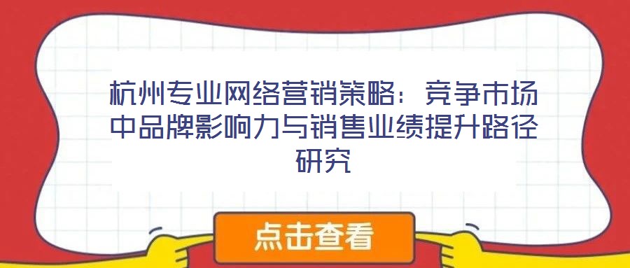杭州專業(yè)網(wǎng)絡(luò)營銷策略：競(jìng)爭(zhēng)市場(chǎng)中品牌影響力與銷售業(yè)績提升路徑研究