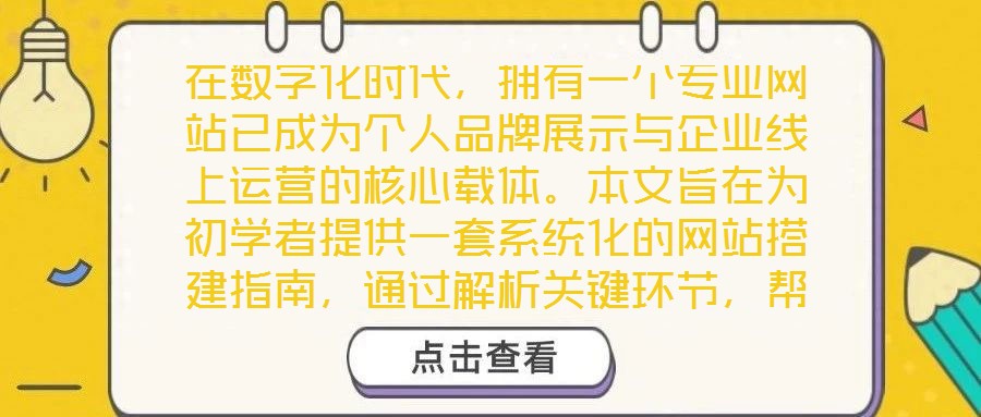 在數(shù)字化時(shí)代，擁有一個(gè)專業(yè)網(wǎng)站已成為個(gè)人品牌展示與企業(yè)線上運(yùn)營(yíng)的核心載體。本文旨在為初學(xué)者提供一套系統(tǒng)化的網(wǎng)站搭建指南，通過(guò)解析關(guān)鍵環(huán)節(jié)，幫助讀者從零基礎(chǔ)起步，