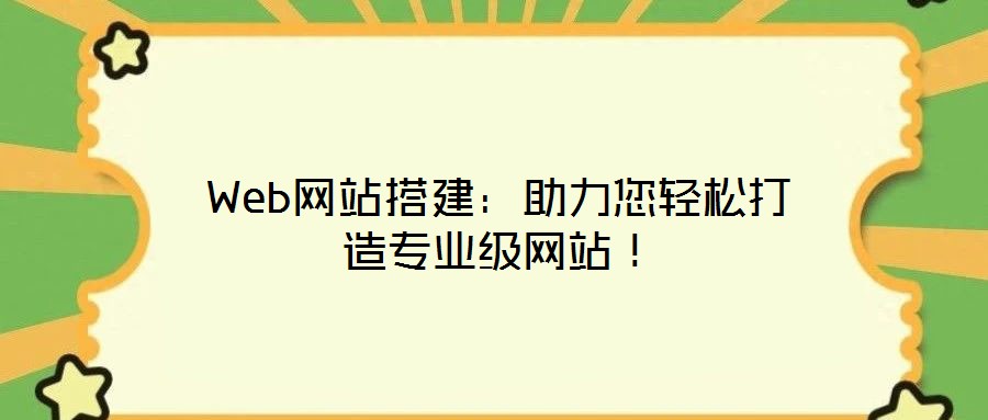 Web網(wǎng)站搭建：助力您輕松打造專業(yè)級網(wǎng)站！