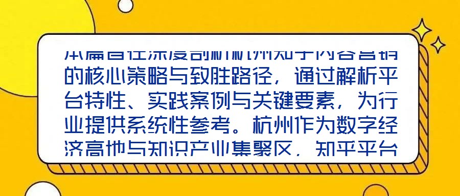 本篇旨在深度剖析杭州知乎內(nèi)容營銷的核心策略與致勝路徑，通過解析平臺特性、實踐案例與關(guān)鍵要素，為行業(yè)提供系統(tǒng)性參考。杭州作為數(shù)字經(jīng)濟(jì)高地與知識產(chǎn)業(yè)集聚區(qū)，知乎平臺