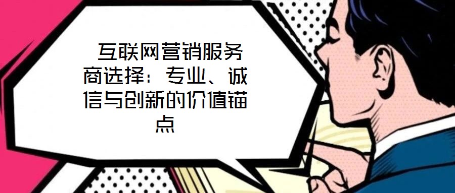  互聯(lián)網(wǎng)營銷服務(wù)商選擇：專業(yè)、誠信與創(chuàng)新的價值錨點