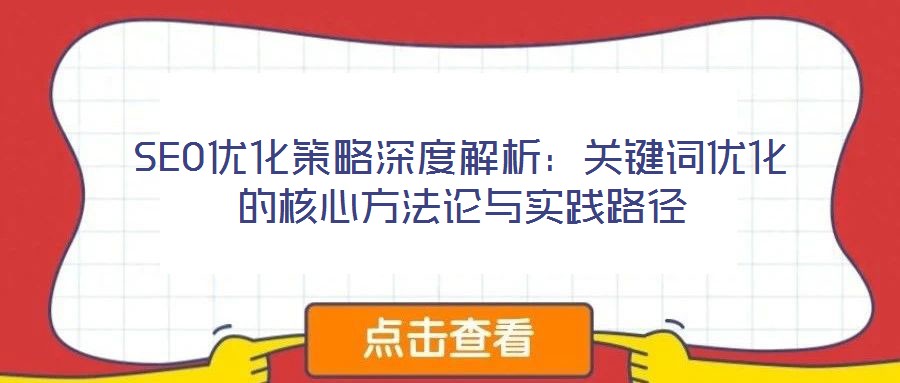 SEO優(yōu)化策略深度解析：關(guān)鍵詞優(yōu)化的核心方法論與實踐路徑