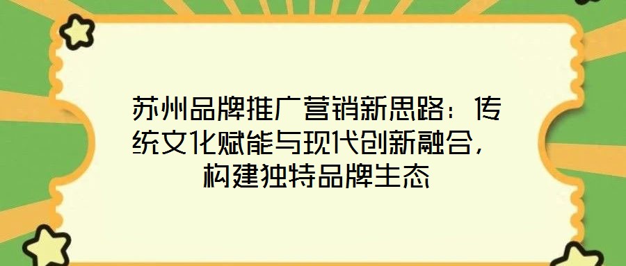蘇州品牌推廣營(yíng)銷新思路：傳統(tǒng)文化賦能與現(xiàn)代創(chuàng)新融合，構(gòu)建獨(dú)特品牌生態(tài)