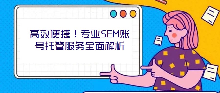 高效便捷！專業(yè)SEM賬號(hào)托管服務(wù)全面解析