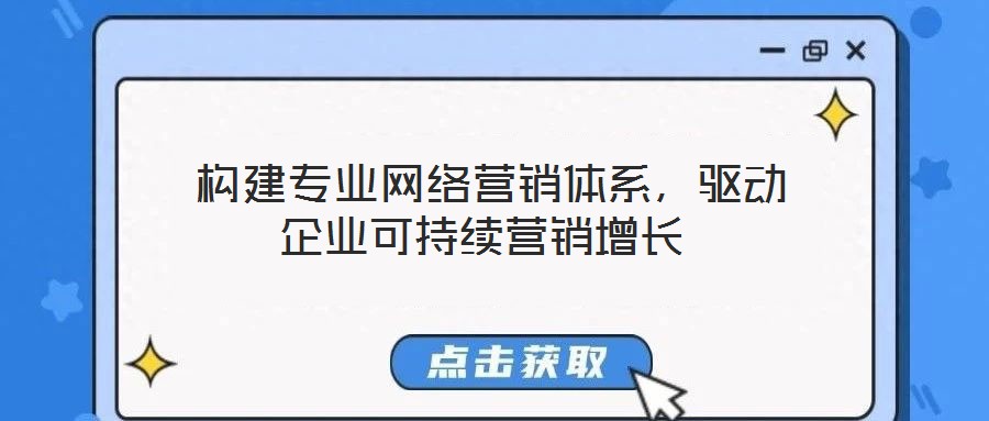  構(gòu)建專業(yè)網(wǎng)絡(luò)營銷體系，驅(qū)動(dòng)企業(yè)可持續(xù)營銷增長
