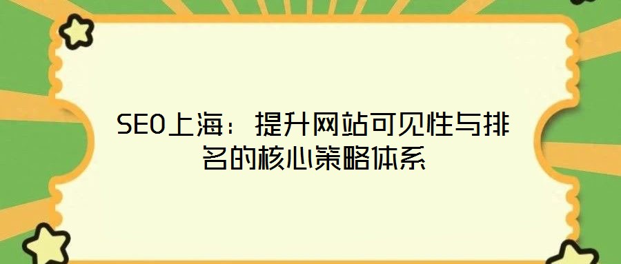 SEO上海：提升網(wǎng)站可見(jiàn)性與排名的核心策略體系