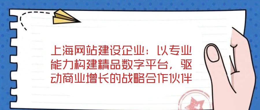 上海網(wǎng)站建設(shè)企業(yè)：以專業(yè)能力構(gòu)建精品數(shù)字平臺，驅(qū)動商業(yè)增長的戰(zhàn)略合作伙伴
