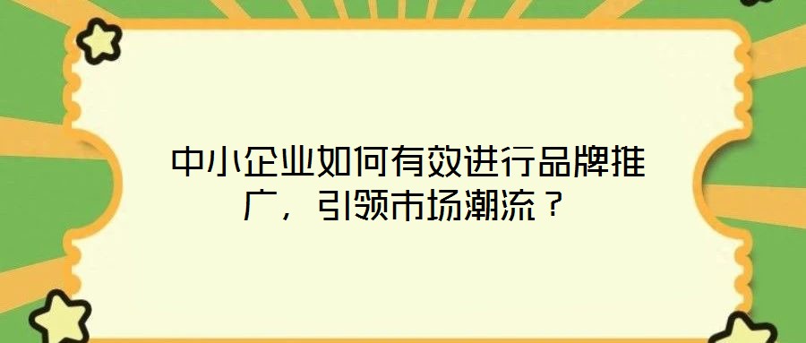 中小企業(yè)如何有效進(jìn)行品牌推廣，引領(lǐng)市場(chǎng)潮流？