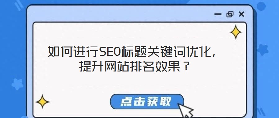 如何進行SEO標題關鍵詞優(yōu)化，提升網(wǎng)站排名效果？