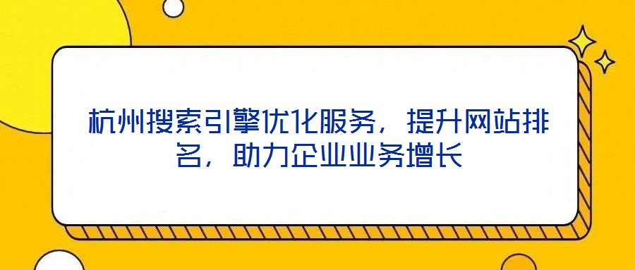 杭州搜索引擎優(yōu)化服務(wù)，提升網(wǎng)站排名，助力企業(yè)業(yè)務(wù)增長(zhǎng)