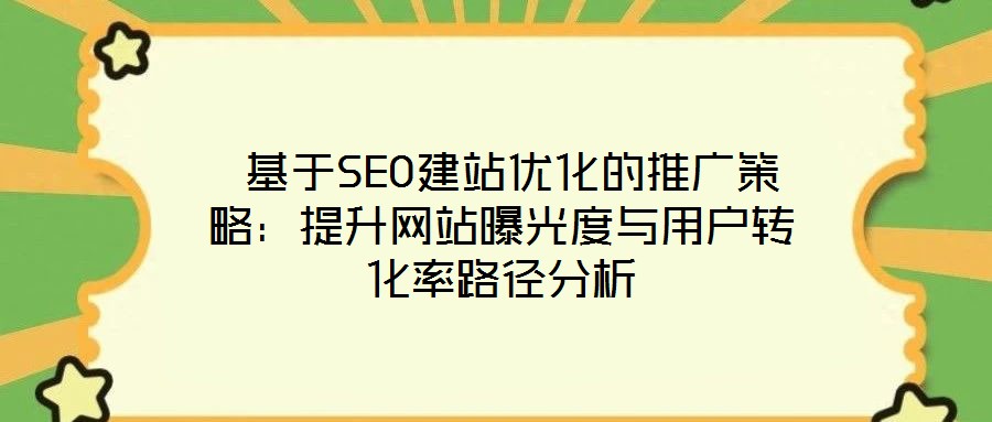  基于SEO建站優(yōu)化的推廣策略：提升網(wǎng)站曝光度與用戶轉化率路徑分析