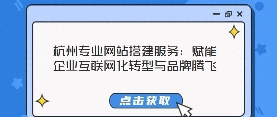杭州專業(yè)網(wǎng)站搭建服務(wù)：賦能企業(yè)互聯(lián)網(wǎng)化轉(zhuǎn)型與品牌騰飛
