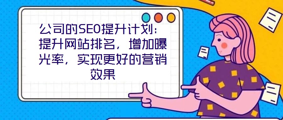 公司的SEO提升計(jì)劃：提升網(wǎng)站排名，增加曝光率，實(shí)現(xiàn)更好的營(yíng)銷效果