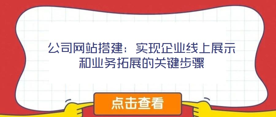 公司網(wǎng)站搭建：實(shí)現(xiàn)企業(yè)線上展示和業(yè)務(wù)拓展的關(guān)鍵步驟