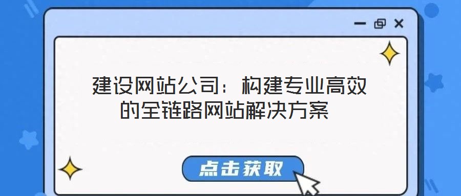  建設網(wǎng)站公司：構(gòu)建專業(yè)高效的全鏈路網(wǎng)站解決方案
