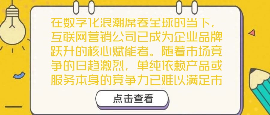 在數(shù)字化浪潮席卷全球的當(dāng)下，互聯(lián)網(wǎng)營銷公司已成為企業(yè)品牌躍升的核心賦能者。隨著市場(chǎng)競(jìng)爭(zhēng)的日趨激烈，單純依賴產(chǎn)品或服務(wù)本身的競(jìng)爭(zhēng)力已難以滿足市場(chǎng)發(fā)展需求，如何精準(zhǔn)