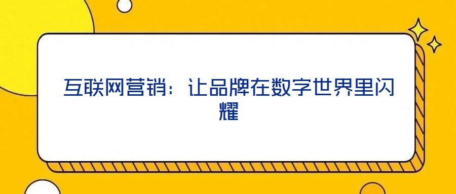 互聯(lián)網(wǎng)營(yíng)銷：讓品牌在數(shù)字世界里閃耀