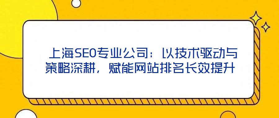  上海SEO專業(yè)公司：以技術驅動與策略深耕，賦能網(wǎng)站排名長效提升