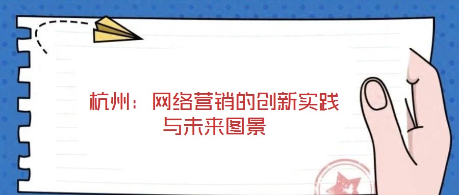 杭州：網(wǎng)絡(luò)營銷的創(chuàng)新實踐與未來圖景