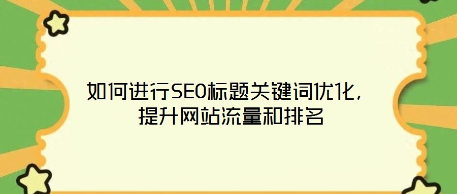 如何進(jìn)行SEO標(biāo)題關(guān)鍵詞優(yōu)化，提升網(wǎng)站流量和排名