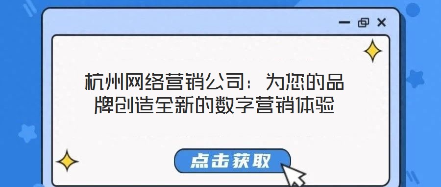 杭州網(wǎng)絡(luò)營銷公司：為您的品牌創(chuàng)造全新的數(shù)字營銷體驗(yàn)