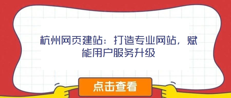 杭州網(wǎng)頁(yè)建站：打造專業(yè)網(wǎng)站，賦能用戶服務(wù)升級(jí)