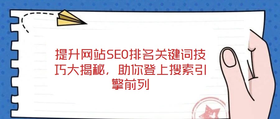 提升網(wǎng)站SEO排名關(guān)鍵詞技巧大揭秘，助你登上搜索引擎前列