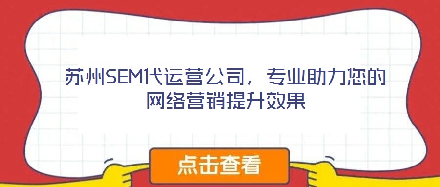 蘇州SEM代運(yùn)營公司，專業(yè)助力您的網(wǎng)絡(luò)營銷提升效果