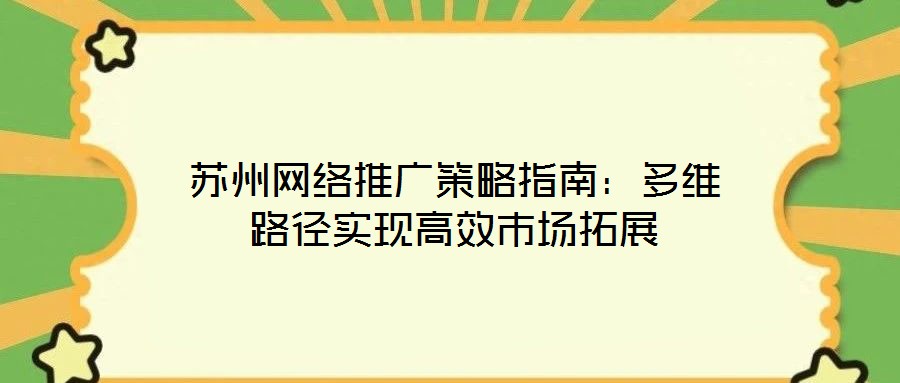 蘇州網(wǎng)絡(luò)推廣策略指南：多維路徑實(shí)現(xiàn)高效市場拓展