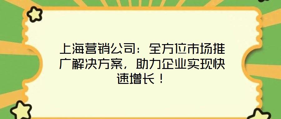 上海營銷公司：全方位市場推廣解決方案，助力企業(yè)實(shí)現(xiàn)快速增長！