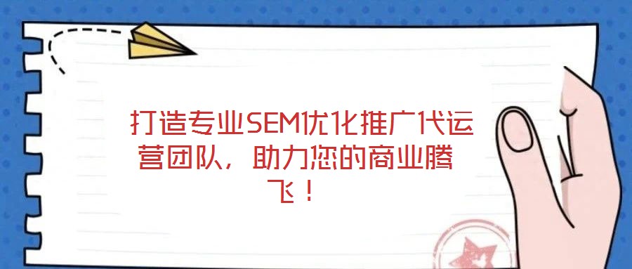  打造專業(yè)SEM優(yōu)化推廣代運營團隊，助力您的商業(yè)騰飛！