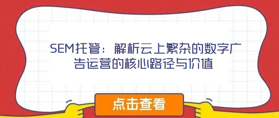  SEM托管：解析云上繁雜的數(shù)字廣告運(yùn)營(yíng)的核心路徑與價(jià)值