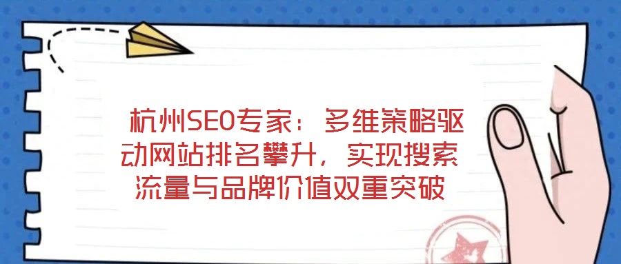  杭州SEO專家：多維策略驅動網(wǎng)站排名攀升，實現(xiàn)搜索流量與品牌價值雙重突破