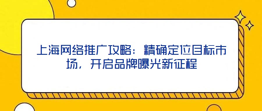 上海網絡推廣攻略：精確定位目標市場，開啟品牌曝光新征程