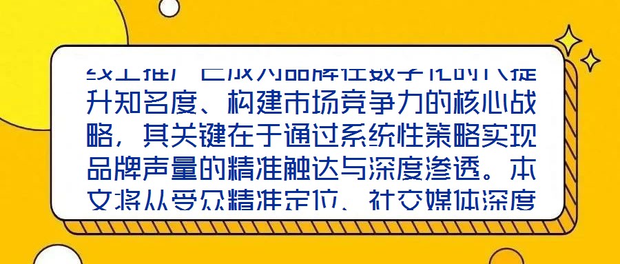 線上推廣已成為品牌在數字化時代提升知名度、構建市場競爭力的核心戰(zhàn)略，其關鍵在于通過系統(tǒng)性策略實現(xiàn)品牌聲量的精準觸達與深度滲透。本文將從受眾精準定位、社交媒體深度