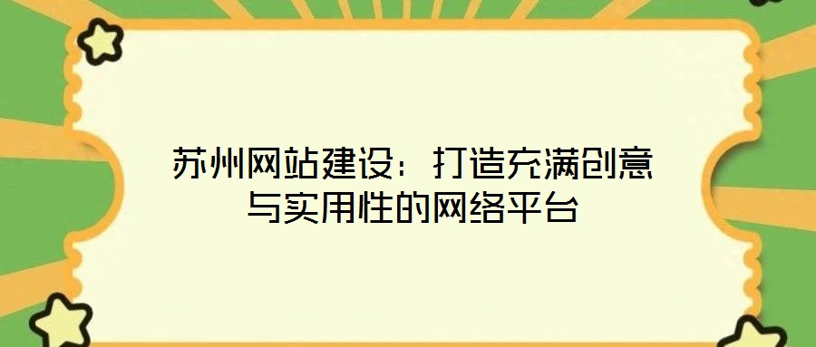 蘇州網(wǎng)站建設(shè)：打造充滿創(chuàng)意與實用性的網(wǎng)絡(luò)平臺