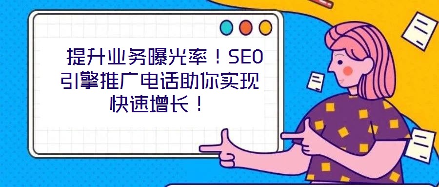  提升業(yè)務(wù)曝光率！SEO引擎推廣電話助你實(shí)現(xiàn)快速增長！