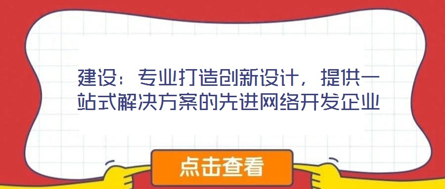 建設(shè)：專業(yè)打造創(chuàng)新設(shè)計(jì)，提供一站式解決方案的先進(jìn)網(wǎng)絡(luò)開發(fā)企業(yè)